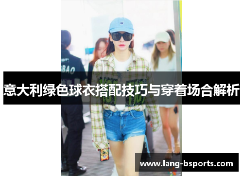 意大利绿色球衣搭配技巧与穿着场合解析