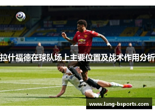 拉什福德在球队场上主要位置及战术作用分析