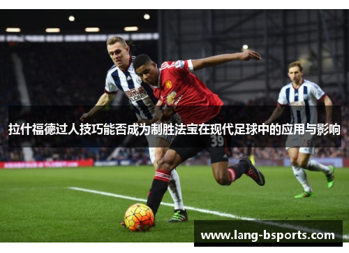 拉什福德过人技巧能否成为制胜法宝在现代足球中的应用与影响