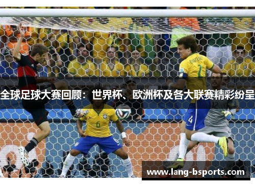 全球足球大赛回顾：世界杯、欧洲杯及各大联赛精彩纷呈