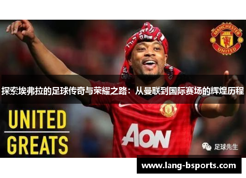 探索埃弗拉的足球传奇与荣耀之路：从曼联到国际赛场的辉煌历程