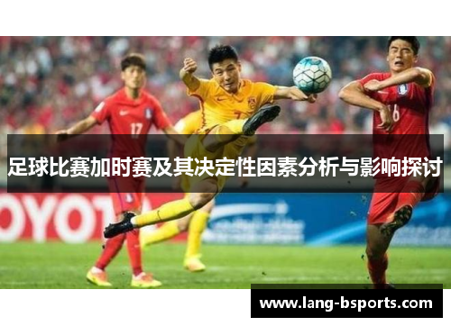 足球比赛加时赛及其决定性因素分析与影响探讨