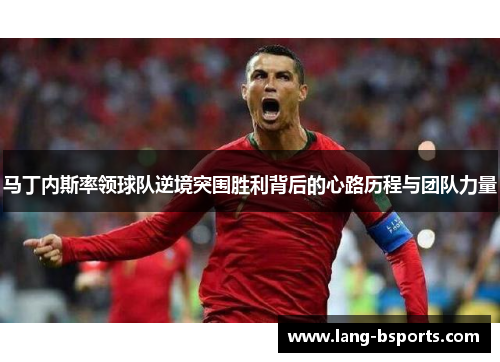 马丁内斯率领球队逆境突围胜利背后的心路历程与团队力量