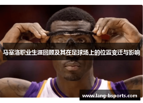 马塞洛职业生涯回顾及其在足球场上的位置变迁与影响