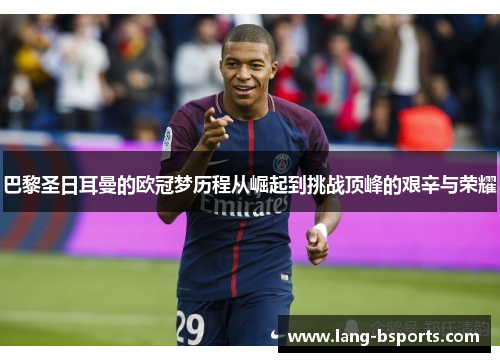 巴黎圣日耳曼的欧冠梦历程从崛起到挑战顶峰的艰辛与荣耀