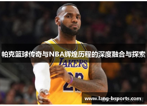 帕克篮球传奇与NBA辉煌历程的深度融合与探索