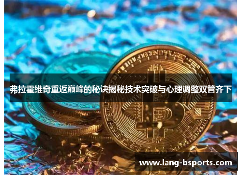 弗拉霍维奇重返巅峰的秘诀揭秘技术突破与心理调整双管齐下