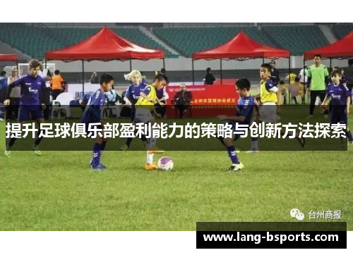 提升足球俱乐部盈利能力的策略与创新方法探索