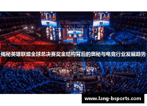 揭秘英雄联盟全球总决赛奖金结构背后的奥秘与电竞行业发展趋势