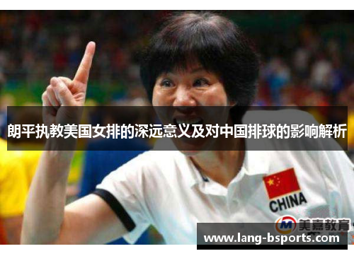 朗平执教美国女排的深远意义及对中国排球的影响解析