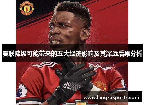 曼联降级可能带来的五大经济影响及其深远后果分析