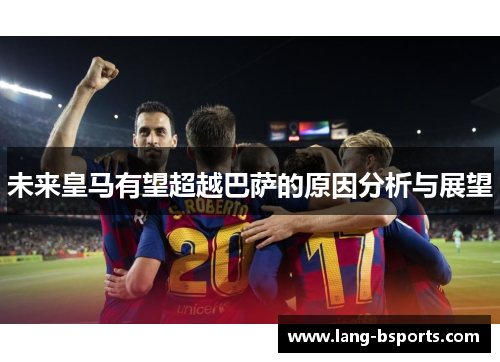 未来皇马有望超越巴萨的原因分析与展望