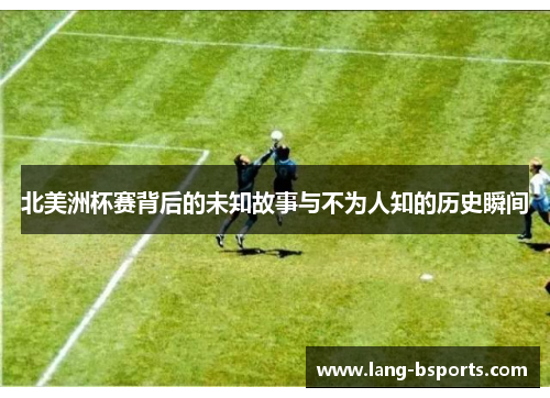 北美洲杯赛背后的未知故事与不为人知的历史瞬间