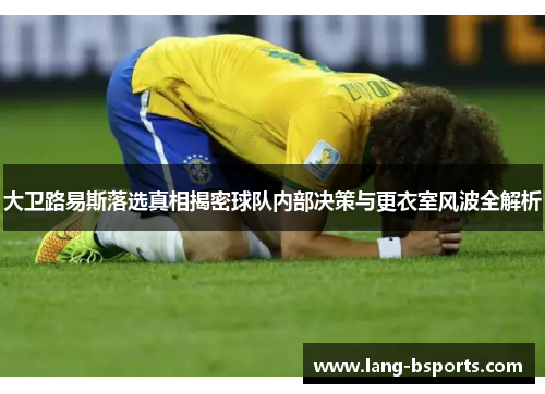 大卫路易斯落选真相揭密球队内部决策与更衣室风波全解析