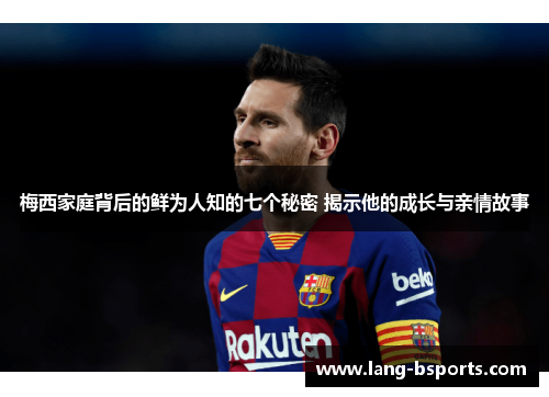 梅西家庭背后的鲜为人知的七个秘密 揭示他的成长与亲情故事