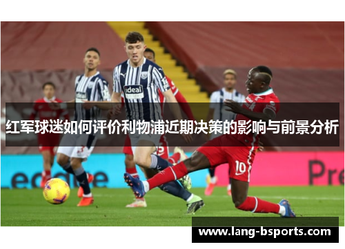 红军球迷如何评价利物浦近期决策的影响与前景分析