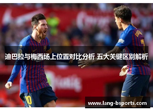 迪巴拉与梅西场上位置对比分析 五大关键区别解析