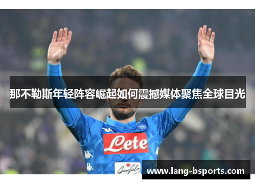 那不勒斯年轻阵容崛起如何震撼媒体聚焦全球目光