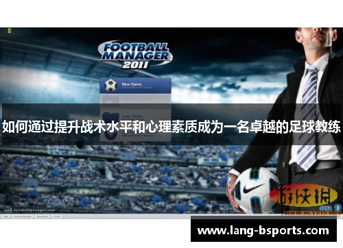 如何通过提升战术水平和心理素质成为一名卓越的足球教练 如何通过提升战术水平和心理素质成为一名卓越的足球教练
