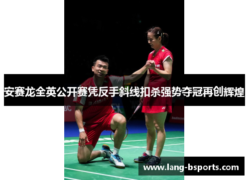 安赛龙全英公开赛凭反手斜线扣杀强势夺冠再创辉煌 安赛龙全英公开赛凭反手斜线扣杀强势夺冠再创辉煌