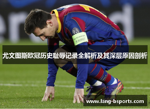 尤文图斯欧冠历史耻辱记录全解析及其深层原因剖析