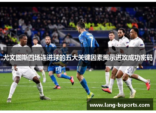 尤文图斯四场连进球的五大关键因素揭示进攻成功密码 尤文图斯四场连进球的五大关键因素揭示进攻成功密码