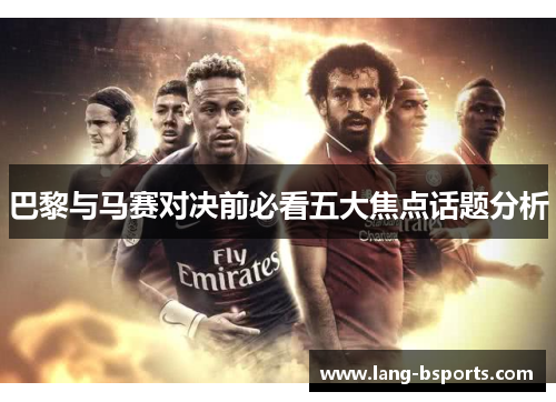 巴黎与马赛对决前必看五大焦点话题分析