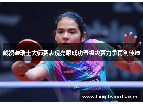 戴资颖瑞士大师赛表现亮眼成功晋级决赛力争再创佳绩