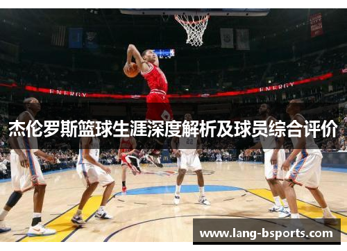 杰伦罗斯篮球生涯深度解析及球员综合评价 杰伦罗斯篮球生涯深度解析及球员综合评价
