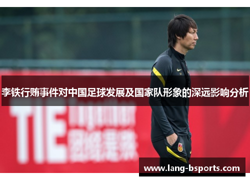 李铁行贿事件对中国足球发展及国家队形象的深远影响分析