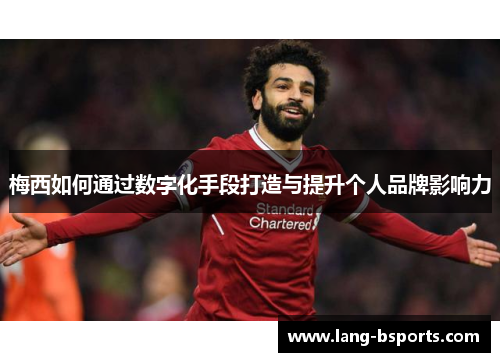 梅西如何通过数字化手段打造与提升个人品牌影响力 梅西如何通过数字化手段打造与提升个人品牌影响力