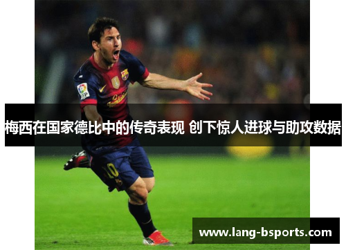 梅西在国家德比中的传奇表现 创下惊人进球与助攻数据 梅西在国家德比中的传奇表现 创下惊人进球与助攻数据
