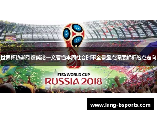 世界杯热潮引爆舆论一文看懂本周社会时事全景盘点深度解析热点走向 世界杯热潮引爆舆论一文看懂本周社会时事全景盘点深度解析热点走向