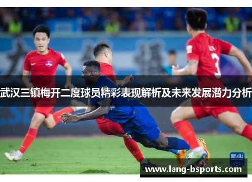 武汉三镇梅开二度球员精彩表现解析及未来发展潜力分析