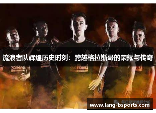 流浪者队辉煌历史时刻：跨越格拉斯哥的荣耀与传奇