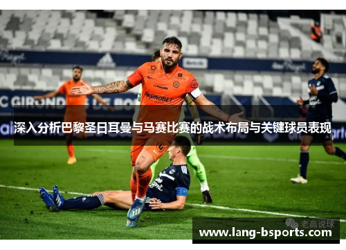 深入分析巴黎圣日耳曼与马赛比赛的战术布局与关键球员表现