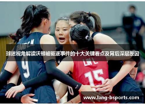 球迷视角解读沃顿被驱逐事件的十大关键看点及背后深层原因