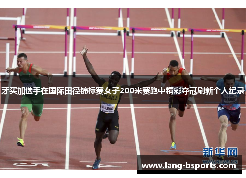 牙买加选手在国际田径锦标赛女子200米赛跑中精彩夺冠刷新个人纪录