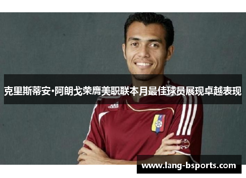 克里斯蒂安·阿朗戈荣膺美职联本月最佳球员展现卓越表现
