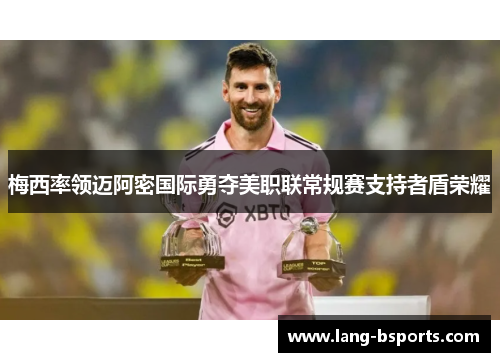 梅西率领迈阿密国际勇夺美职联常规赛支持者盾荣耀