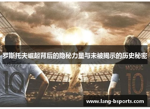 罗斯托夫崛起背后的隐秘力量与未被揭示的历史秘密