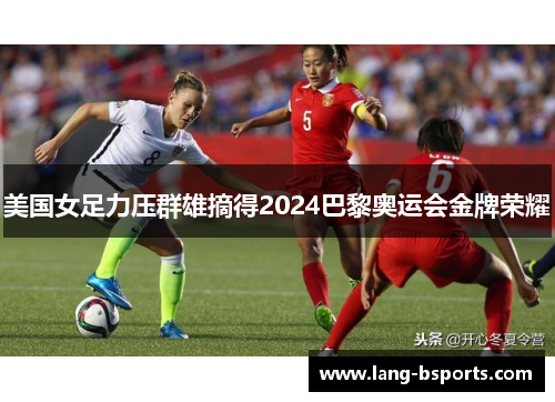 美国女足力压群雄摘得2024巴黎奥运会金牌荣耀